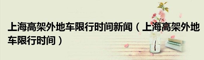 上海高架外地车限行时间新闻（上海高架外地车限行时间）