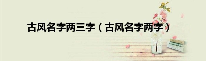 古风名字两三字（古风名字两字）