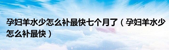 孕妇羊水少怎么补最快七个月了（孕妇羊水少怎么补最快）