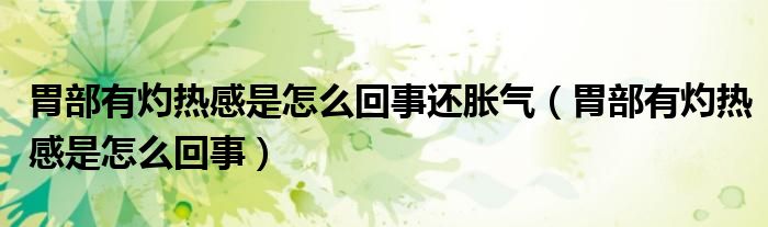 胃部有灼热感是怎么回事还胀气（胃部有灼热感是怎么回事）