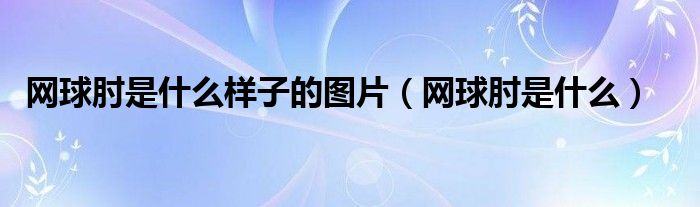 网球肘是什么样子的图片（网球肘是什么）