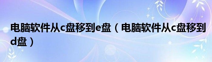 电脑软件从c盘移到e盘（电脑软件从c盘移到d盘）