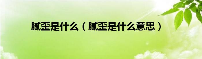 腻歪是什么（腻歪是什么意思）