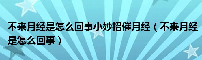 不来月经是怎么回事小妙招催月经（不来月经是怎么回事）