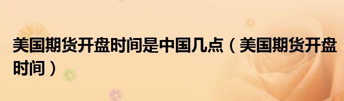 美国期货开盘时间是中国几点（美国期货开盘时间）