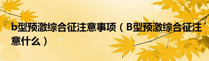 b型预激综合征注意事项（B型预激综合征注意什么）