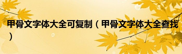 甲骨文字体大全可复制（甲骨文字体大全查找）