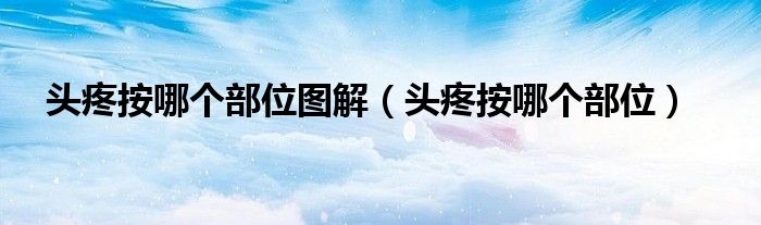 头疼按哪个部位图解（头疼按哪个部位）