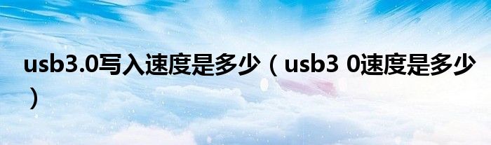 usb3.0写入速度是多少（usb3 0速度是多少）