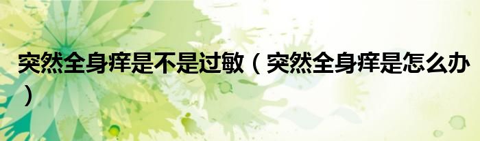 突然全身痒是不是过敏（突然全身痒是怎么办）