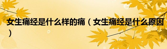 女生痛经是什么样的痛（女生痛经是什么原因）