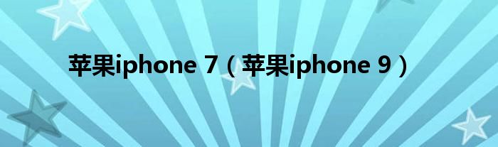 苹果iphone 7（苹果iphone 9）