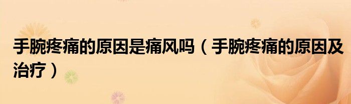 手腕疼痛的原因是痛风吗（手腕疼痛的原因及治疗）