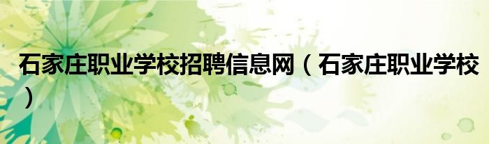 石家庄职业学校招聘信息网（石家庄职业学校）