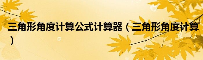 三角形角度计算公式计算器（三角形角度计算）