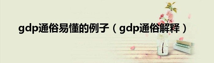 gdp通俗易懂的例子（gdp通俗解释）