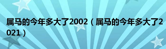 属马的今年多大了2002（属马的今年多大了2021）