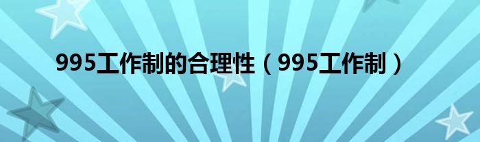 995工作制的合理性（995工作制）