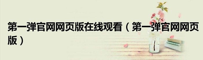 第一弹官网网页版在线观看（第一弹官网网页版）