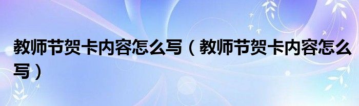 教师节贺卡内容怎么写（教师节贺卡内容怎么写）