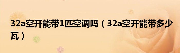 32a空开能带1匹空调吗（32a空开能带多少瓦）
