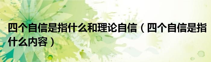 四个自信是指什么和理论自信（四个自信是指什么内容）