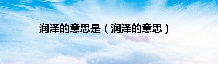 润泽的意思是（润泽的意思）