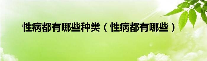 性病都有哪些种类（性病都有哪些）