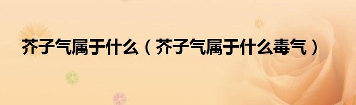 芥子气属于什么（芥子气属于什么毒气）