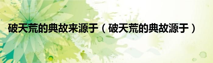 破天荒的典故来源于（破天荒的典故源于）