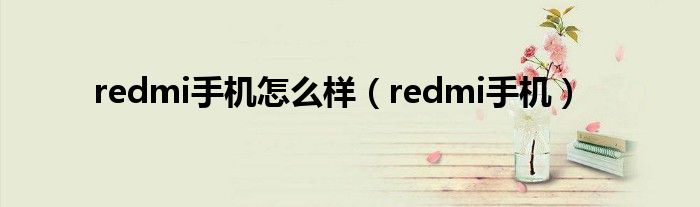 redmi手机怎么样（redmi手机）