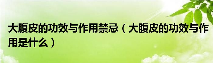 大腹皮的功效与作用禁忌（大腹皮的功效与作用是什么）