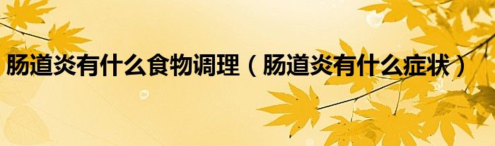 肠道炎有什么食物调理（肠道炎有什么症状）