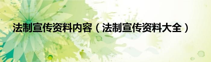 法制宣传资料内容（法制宣传资料大全）