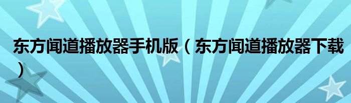 东方闻道播放器手机版（东方闻道播放器下载）