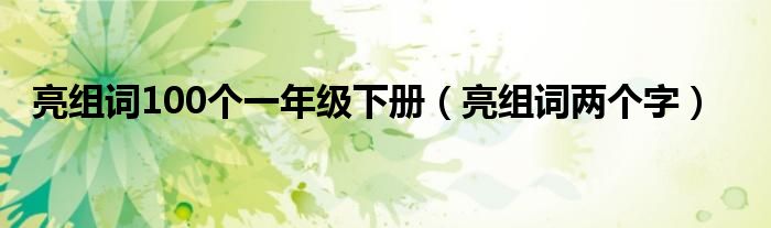 亮组词100个一年级下册（亮组词两个字）