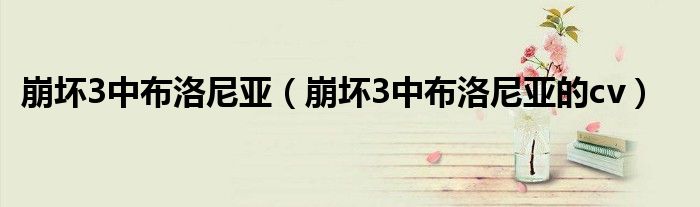 崩坏3中布洛尼亚（崩坏3中布洛尼亚的cv）