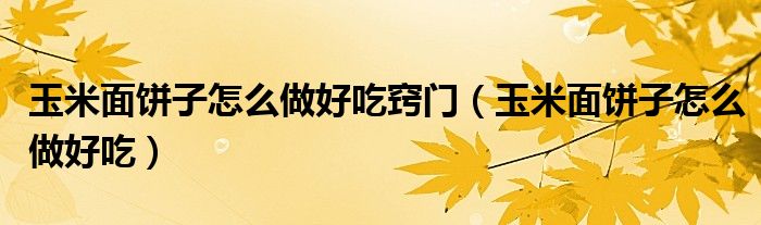 玉米面饼子怎么做好吃窍门（玉米面饼子怎么做好吃）