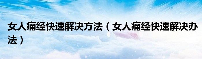 女人痛经快速解决方法（女人痛经快速解决办法）