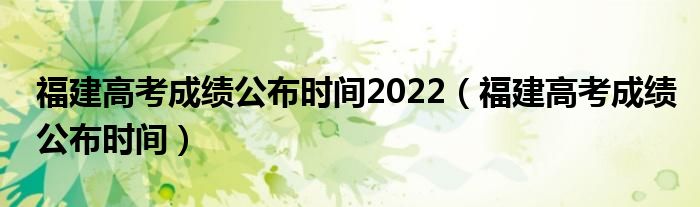 福建高考成绩公布时间2022（福建高考成绩公布时间）