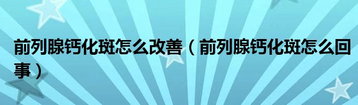 前列腺钙化斑怎么改善（前列腺钙化斑怎么回事）