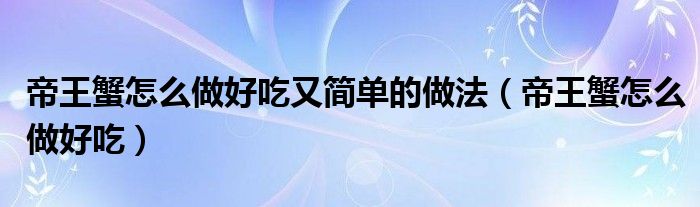 帝王蟹怎么做好吃又简单的做法（帝王蟹怎么做好吃）