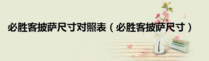 必胜客披萨尺寸对照表（必胜客披萨尺寸）