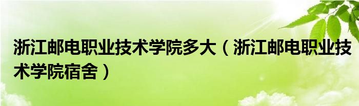 浙江邮电职业技术学院多大（浙江邮电职业技术学院宿舍）