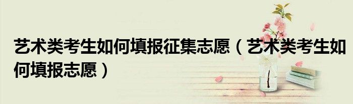艺术类考生如何填报征集志愿（艺术类考生如何填报志愿）
