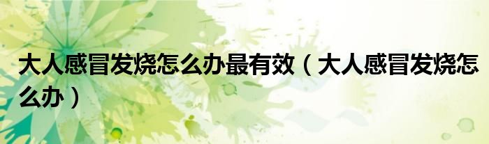 大人感冒发烧怎么办最有效（大人感冒发烧怎么办）