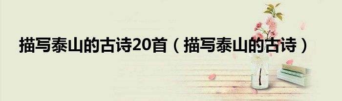 描写泰山的古诗20首（描写泰山的古诗）