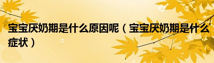 宝宝厌奶期是什么原因呢（宝宝厌奶期是什么症状）