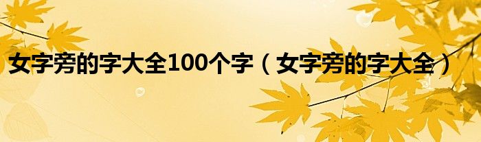 女字旁的字大全100个字（女字旁的字大全）