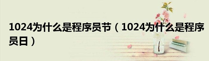 1024为什么是程序员节(1024为什么是程序员日)